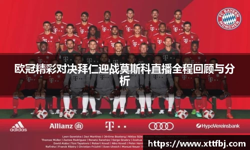 欧冠精彩对决拜仁迎战莫斯科直播全程回顾与分析