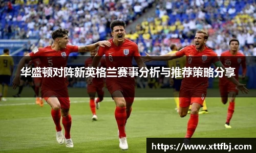 华盛顿对阵新英格兰赛事分析与推荐策略分享